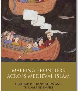Mapping Frontiers across Medieval Islam: Geography, translation and the ‘Abbasid Empiredome